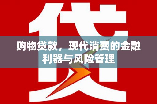 正阳购物贷款，现代消费的金融利器与风险管理