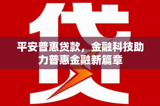 正阳平安普惠贷款，金融科技助力普惠金融新篇章