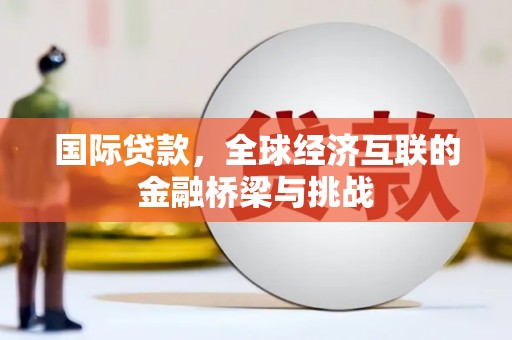 正阳国际贷款，全球经济互联的金融桥梁与挑战