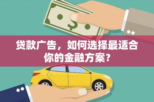 正阳贷款广告，如何选择最适合你的金融方案？