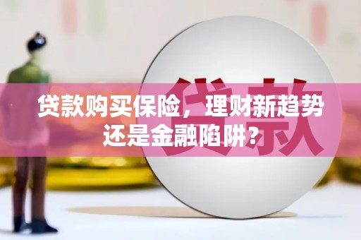 正阳贷款购买保险，理财新趋势还是金融陷阱？