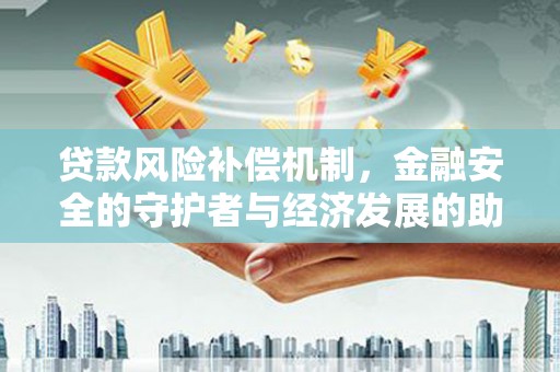 正阳贷款风险补偿机制，金融安全的守护者与经济发展的助推器