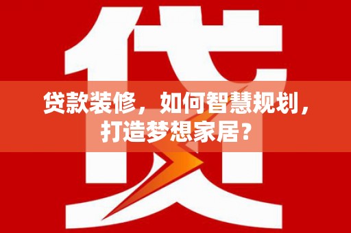 正阳贷款装修，如何智慧规划，打造梦想家居？