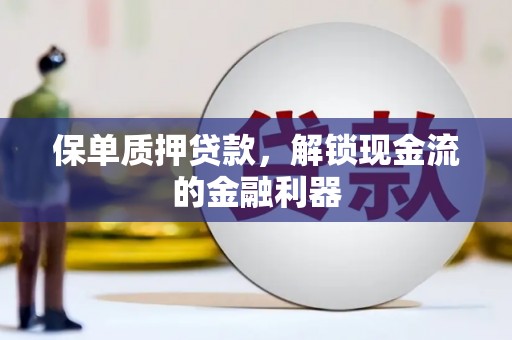 正阳保单质押贷款，解锁现金流的金融利器