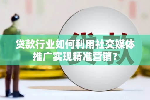 正阳贷款行业如何利用社交媒体推广实现精准营销？