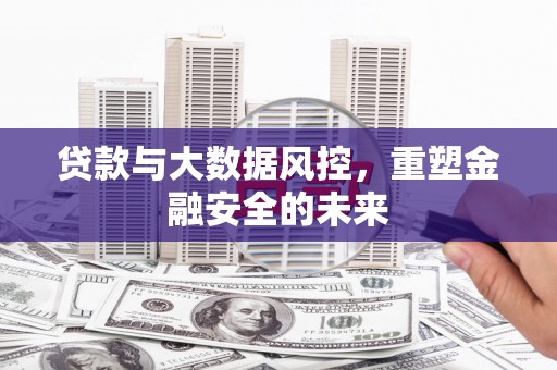 正阳贷款与大数据风控，重塑金融安全的未来