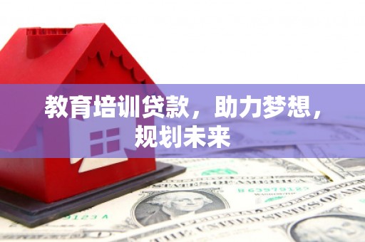 正阳教育培训贷款，助力梦想，规划未来
