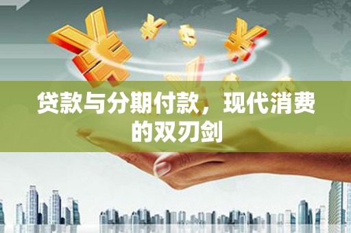 正阳贷款与分期付款，现代消费的双刃剑