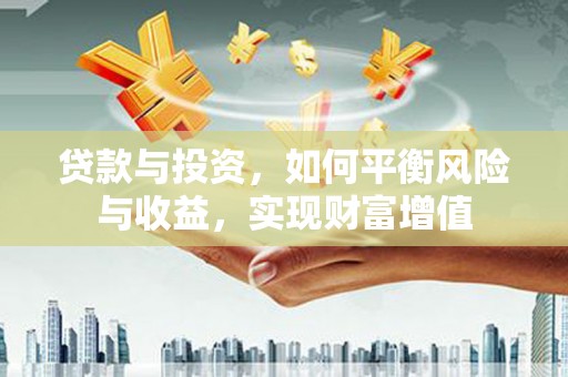 正阳贷款与投资，如何平衡风险与收益，实现财富增值