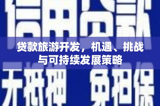 正阳贷款旅游开发，机遇、挑战与可持续发展策略