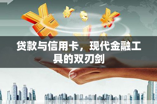 正阳贷款与信用卡，现代金融工具的双刃剑