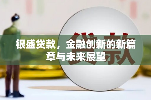 正阳银盛贷款，金融创新的新篇章与未来展望