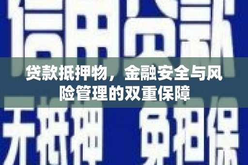 正阳贷款抵押物，金融安全与风险管理的双重保障