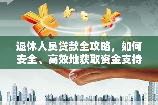 正阳退休人员贷款全攻略，如何安全、高效地获取资金支持