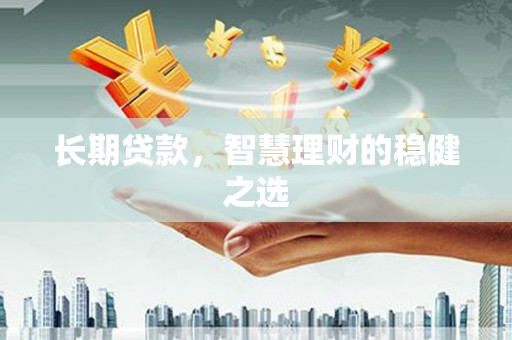 正阳长期贷款，智慧理财的稳健之选