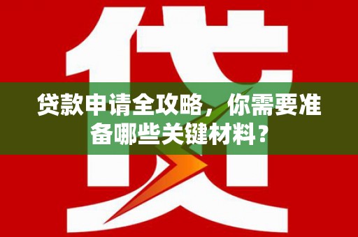 正阳贷款申请全攻略，你需要准备哪些关键材料？