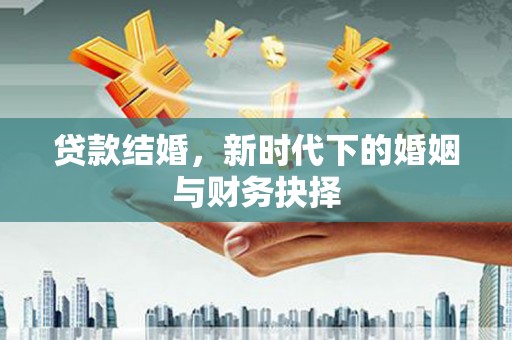 正阳贷款结婚，新时代下的婚姻与财务抉择