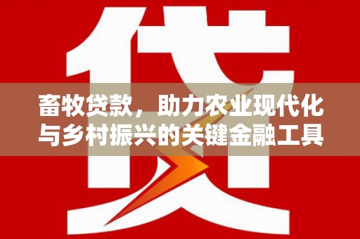 正阳畜牧贷款，助力农业现代化与乡村振兴的关键金融工具