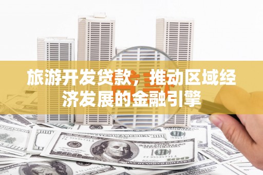 正阳旅游开发贷款，推动区域经济发展的金融引擎