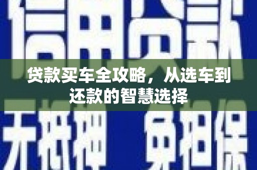正阳贷款买车全攻略，从选车到还款的智慧选择