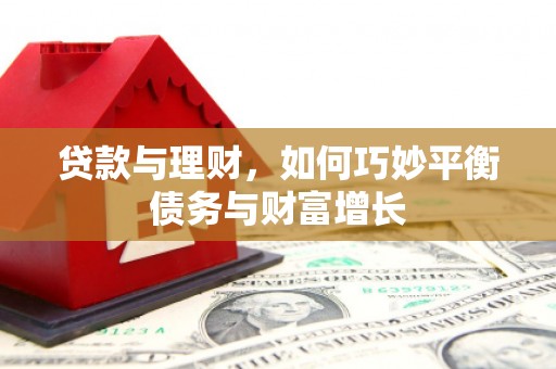 正阳贷款与理财，如何巧妙平衡债务与财富增长
