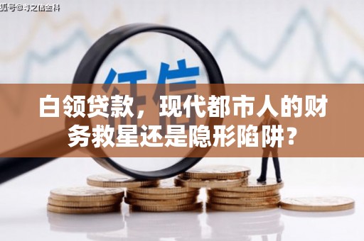 正阳白领贷款，现代都市人的财务救星还是隐形陷阱？