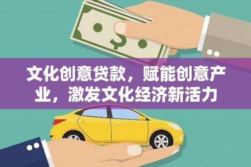 正阳文化创意贷款，赋能创意产业，激发文化经济新活力