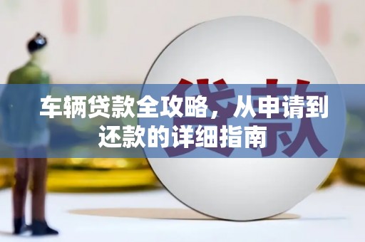 正阳车辆贷款全攻略，从申请到还款的详细指南