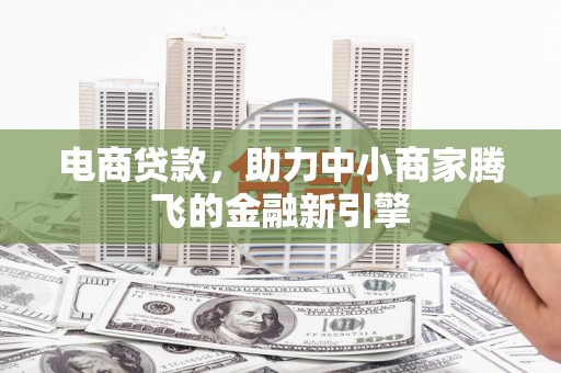 正阳电商贷款，助力中小商家腾飞的金融新引擎