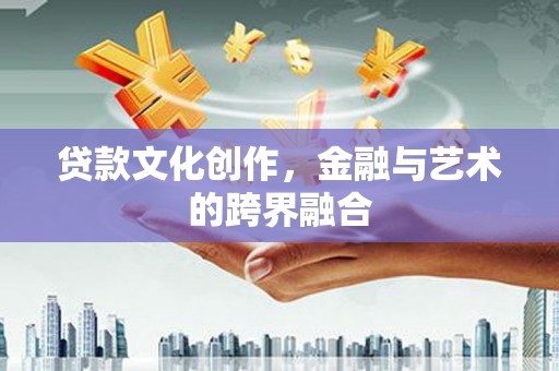 正阳贷款文化创作，金融与艺术的跨界融合