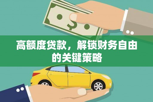 正阳高额度贷款，解锁财务自由的关键策略