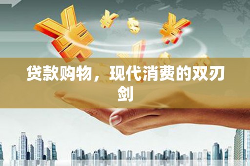 正阳贷款购物，现代消费的双刃剑