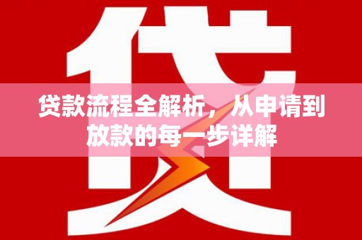 正阳贷款流程全解析，从申请到放款的每一步详解