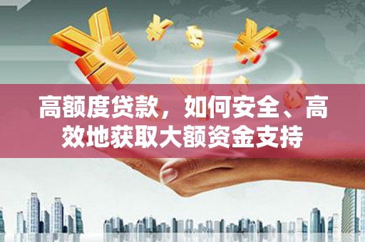 正阳高额度贷款，如何安全、高效地获取大额资金支持