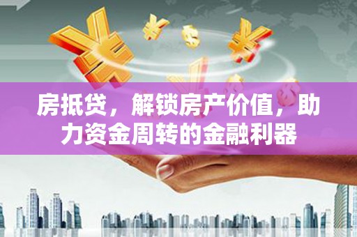 正阳房抵贷，解锁房产价值，助力资金周转的金融利器