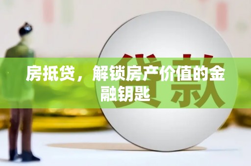 正阳房抵贷，解锁房产价值的金融钥匙