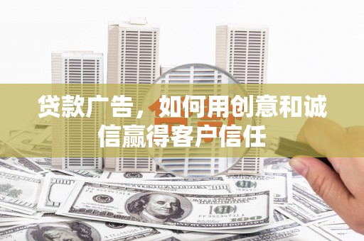 正阳贷款广告，如何用创意和诚信赢得客户信任