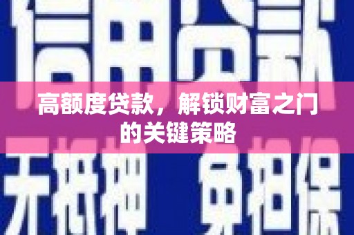 正阳高额度贷款，解锁财富之门的关键策略