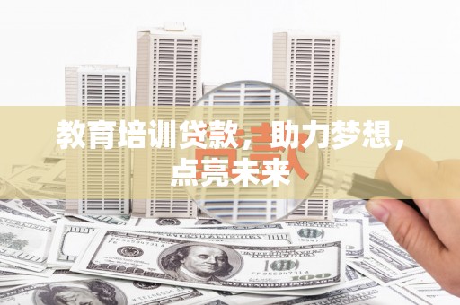正阳教育培训贷款，助力梦想，点亮未来