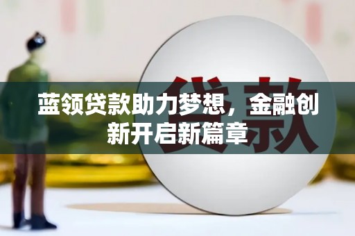 正阳蓝领贷款助力梦想，金融创新开启新篇章