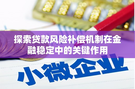 正阳探索贷款风险补偿机制在金融稳定中的关键作用