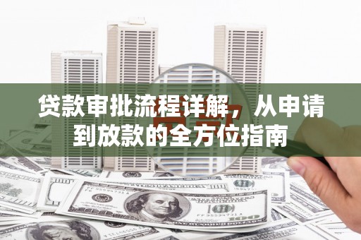 正阳贷款审批流程详解，从申请到放款的全方位指南