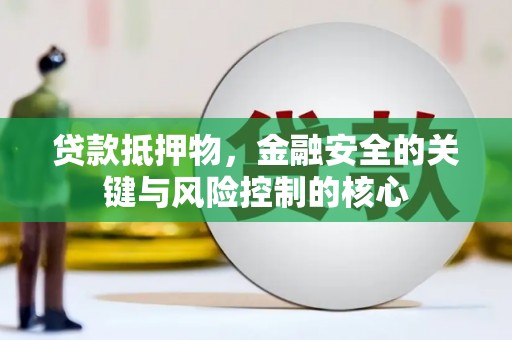 正阳贷款抵押物，金融安全的关键与风险控制的核心