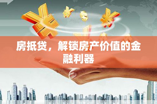 正阳房抵贷，解锁房产价值的金融利器