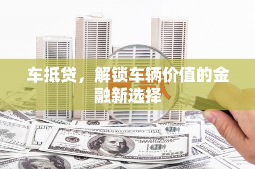正阳车抵贷，解锁车辆价值的金融新选择