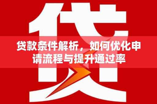 正阳贷款条件解析，如何优化申请流程与提升通过率