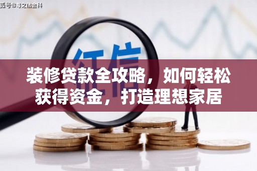 正阳装修贷款全攻略，如何轻松获得资金，打造理想家居