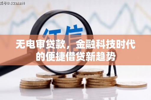 正阳无电审贷款，金融科技时代的便捷借贷新趋势