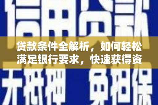 正阳贷款条件全解析，如何轻松满足银行要求，快速获得资金支持