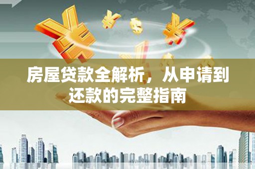 正阳房屋贷款全解析，从申请到还款的完整指南